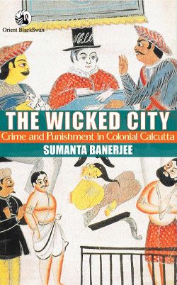 Orient The Wicked City: Crime and Punishment in Colonial Calcutta